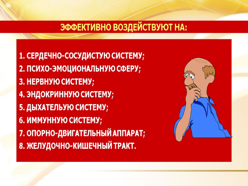 СЕРДЕЧНО-СОСУДИСТУЮ СИСТЕМУ;  ПСИХО-ЭМОЦИОНАЛЬНУЮ СФЕРУ;  НЕРВНУЮ СИСТЕМУ;  ЭНДОКРИННУЮ СИСТЕМУ;  ДЫХАТЕЛЬУЮ СИСТЕМУ;